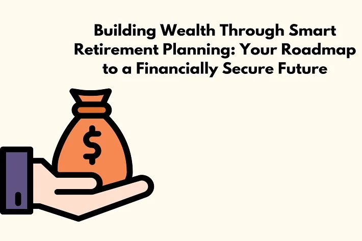 Building Wealth Through Smart Retirement Planning